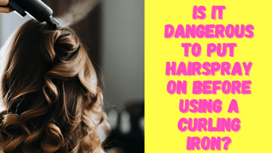 Is it dangerous to put hairspray on before using a curling iron
